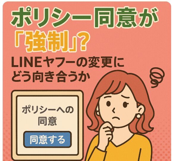 ポリシー同意が「強制」？LINEヤフーの変更にどう向き合うか
