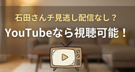 石田さんチの見逃し配信がない？ 再放送未定でもYouTubeで視聴可能！