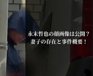 永末哲也の顔画像は公開？家族(妻子)の存在と事件概要を徹底調査！