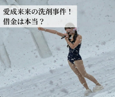 愛成来来がファンに洗剤を飲ませた事件とは？借金を背負ったのは本当？