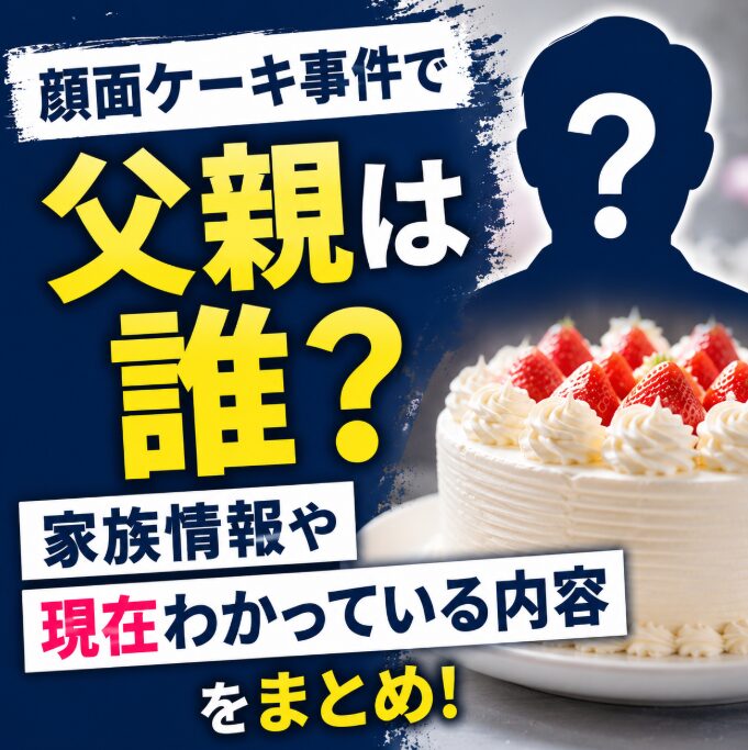 顔面ケーキ事件で父親は誰？家族情報や現在わかっている内容をまとめ！