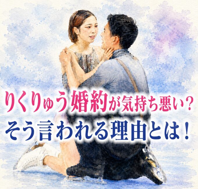 りくりゅう婚約が気持ち悪いと言われるのはなぜ？批判する人の心理を考察