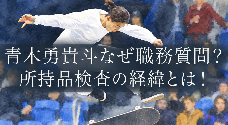 青木勇貴斗が職務質問された理由は？ 所持品検査された経緯を調査